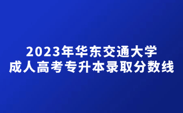 2023年华东交通大学成人高考专升本录取分数线