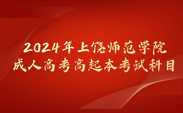 2024年上饶师范学院成人高考高起本考试科目