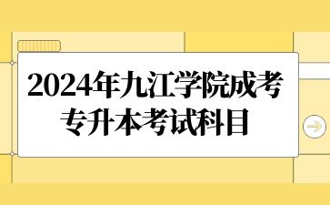 2024年九江学院成考专升本考试科目