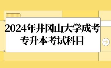 2024年井冈山大学成考专升本考试科目